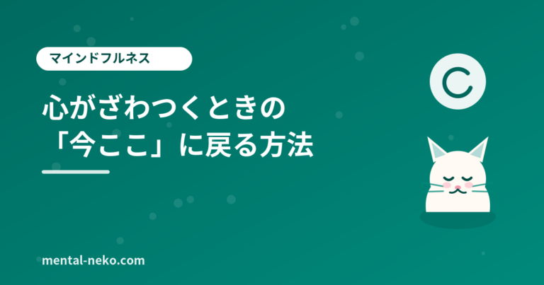 心がざわつくときに試したい「今ここ」に戻る方法