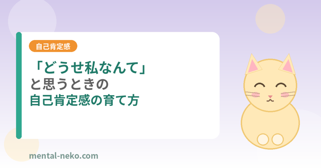 「どうせ私なんて」と思ってしまうときの自己肯定感の育て方